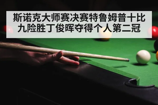 斯诺克大师赛决赛特鲁姆普十比九险胜丁俊晖夺得个人第二冠