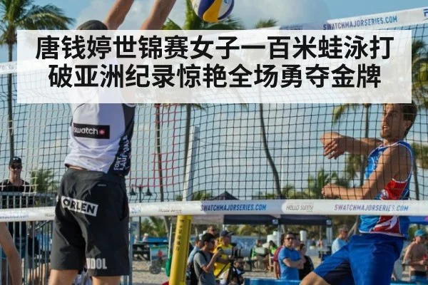 唐钱婷世锦赛女子一百米蛙泳打破亚洲纪录惊艳全场勇夺金牌