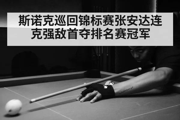 斯诺克巡回锦标赛张安达连克强敌首夺排名赛冠军
