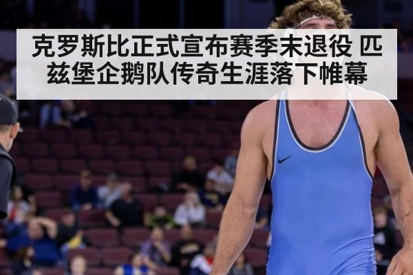 克罗斯比正式宣布赛季末退役 匹兹堡企鹅队传奇生涯落下帷幕
