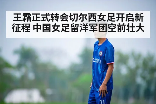 王霜正式转会切尔西女足开启新征程 中国女足留洋军团空前壮大