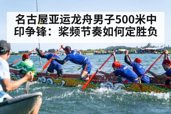 名古屋亚运龙舟男子500米中印争锋:桨频节奏如何定胜负